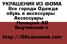 УКРАШЕНИЯ ИЗ ФОМА - Все города Одежда, обувь и аксессуары » Аксессуары   . Ненецкий АО,Выучейский п.